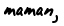 maman, 